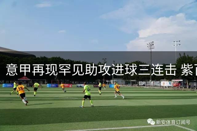意甲再现罕见助攻进球三连击 紫百合再成背景板