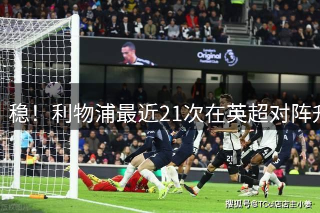稳！利物浦最近21次在英超对阵升班马，取得16胜5平保持不败