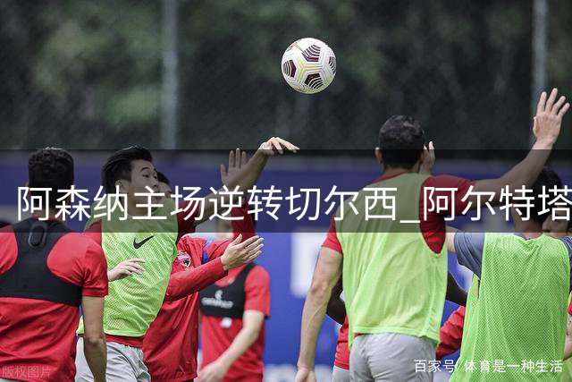 阿森纳主场逆转切尔西 阿尔特塔赢得"童年德比